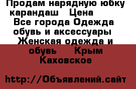 Продам нарядную юбку-карандаш › Цена ­ 700 - Все города Одежда, обувь и аксессуары » Женская одежда и обувь   . Крым,Каховское